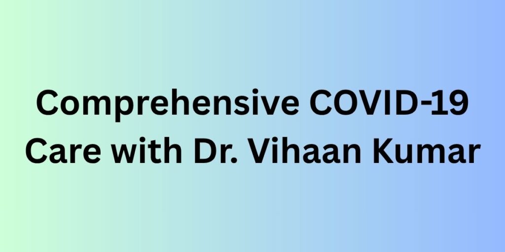 Comprehensive COVID-19 Care with Dr. Vihaan Kumar