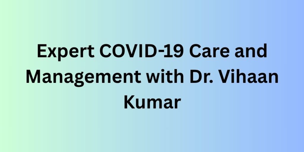 Expert COVID-19 Care and Management with Dr. Vihaan Kumar